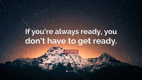 will smith quote “if you re always ready you don t have to get ready ”