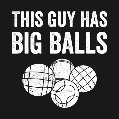 Funny Bocce Ball This Guy Has Big Balls Bocce Ball T Shirt Teepublic
