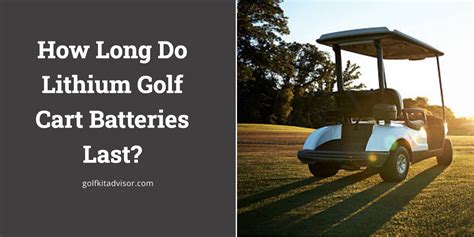 How Long Do Lithium Golf Cart Batteries Last Golf Kit Advisor