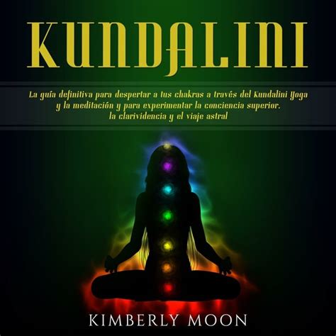 Kundalini La Guía Definitiva Para Despertar A Tus Chakras A Través Del