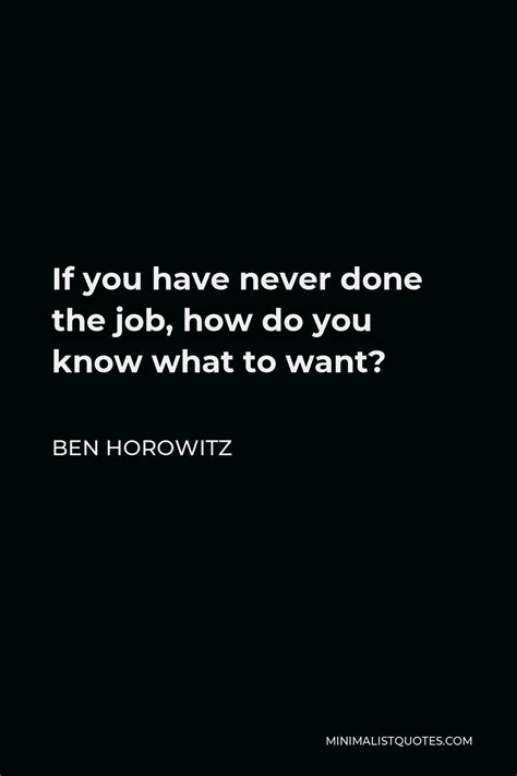 Ben Horowitz Quote If You Have Never Done The Job How Do You Know