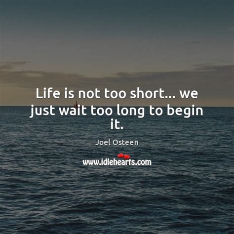 Life Is Not Too Short We Just Wait Too Long To Begin It Idlehearts
