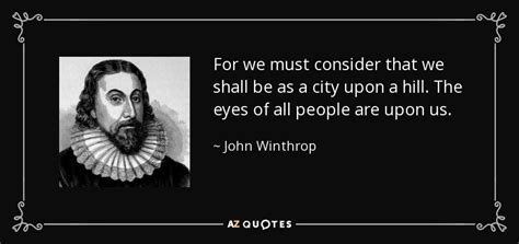 John Winthrop Quote For We Must Consider That We Shall Be