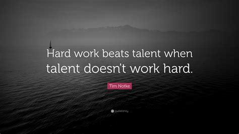 And it also takes investment in facilities and training support. Tim Notke Quote: "Hard work beats talent when talent doesn ...