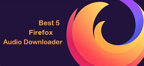 Best 5 Firefox Audio Downloader For Choosing