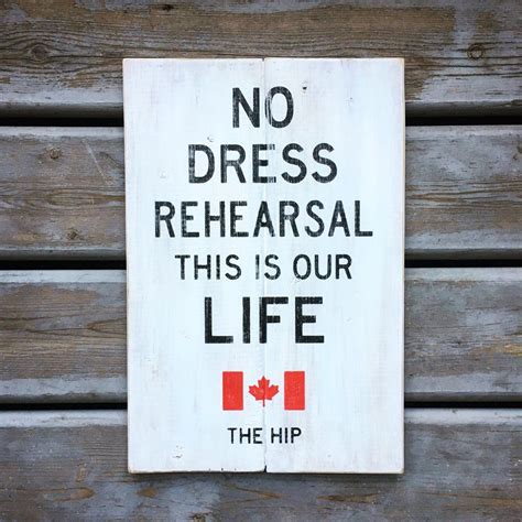 All you hear are the rusty breezes famous quotes. No Dress Rehearsal This Is Our Life | Tragically Hip Wood ...