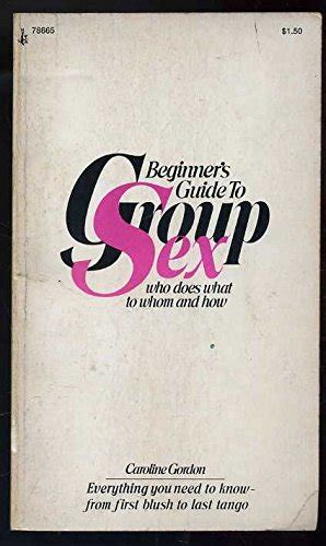 Beginners Guide To Group Sex Who Does What To Whom And How By Gordon