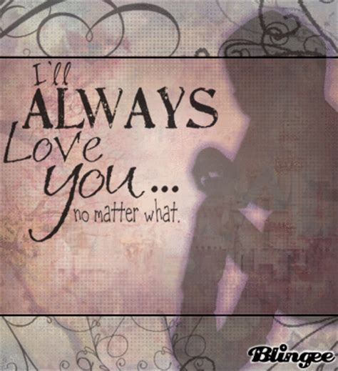 I'll Always Love You No Matter What. Picture #129079875 | Blingee.com