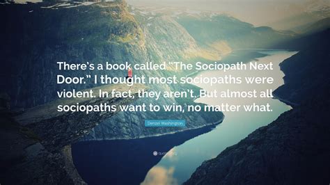 Explore our collection of motivational and famous quotes by authors you know sociopath quotes. Denzel Washington Quote: "There's a book called "The ...