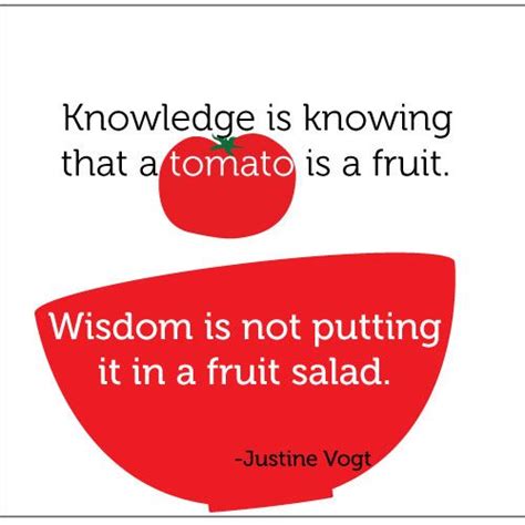 Knowledge Is Knowing That A Tomato Is A Fruit Wisdom Is Not Putting It In A Fruit Salad