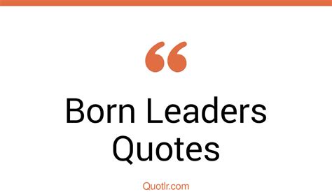 45 Interesting Born Leaders Quotes That Will Unlock Your True Potential