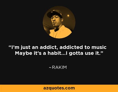 Rakim Quote Im Just An Addict Addicted To Music Maybe Its A Habit