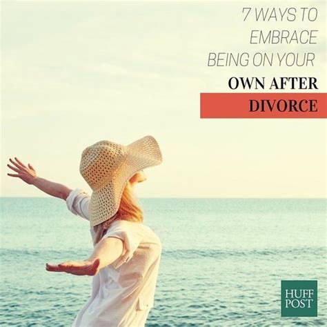 7 Ways To Embrace Being On Your Own After Divorce The Huffington Post