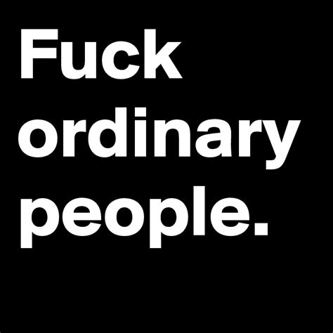 Fuck Ordinary People Post By Cerealkiller On Boldomatic