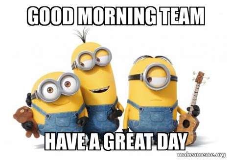 Good Morning Team Have A Great Day Minions Meme Generator