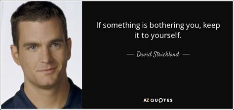 David Strickland Quote If Something Is Bothering You Keep It To Yourself