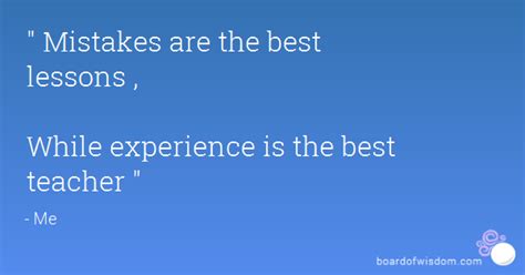 This is true on everything and specially to mistakes. Experience is the best teacher essay - The Oscillation Band