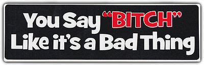 Funny Bumper Sticker You Say Bitch Like It S A Bad Thing Ebay