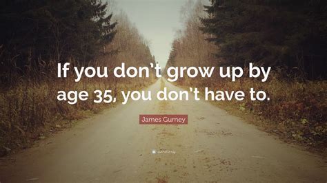 James Gurney Quote If You Dont Grow Up By Age 35 You Dont Have To