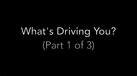 Whats Driving You Part 1 Of 3 Youtube