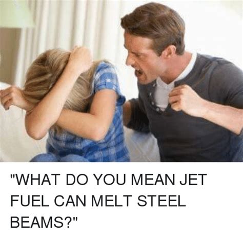 What Do You Mean Jet Fuel Can Melt Steel Beams Meme On Meme