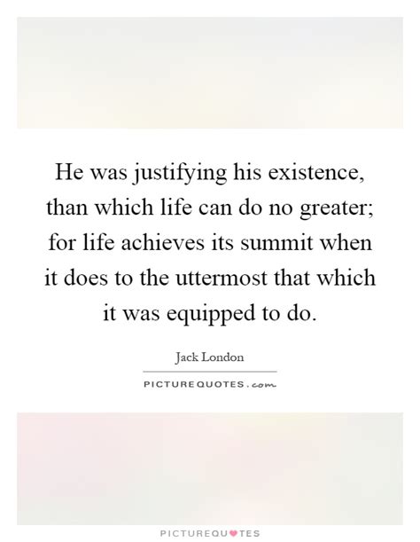 He Was Justifying His Existence Than Which Life Can Do No Picture