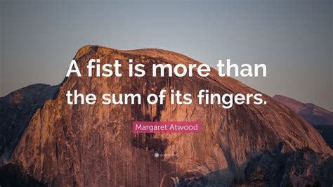 Margaret Atwood Quote “a Fist Is More Than The Sum Of Its Fingers”