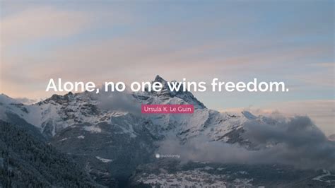 Ursula K Le Guin Quote Alone No One Wins Freedom