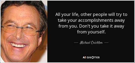 Michael Crichton Quote All Your Life Other People Will Try To Take Your