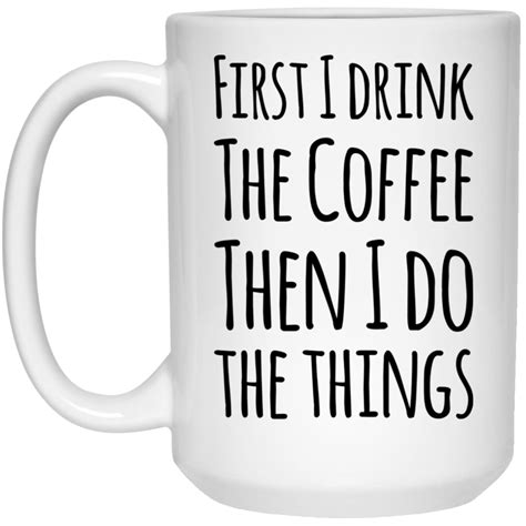 First I Drink The Coffee Then I Do The Things Mug 15oz In 2019 Coffee Mugs With Logo