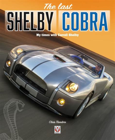 The Last Shelby Cobra My Times With Carroll Shelby By Chris Theodore