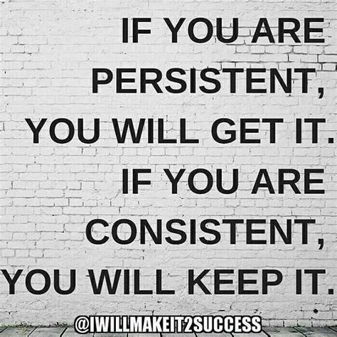 If You Are Persistent You Will Get It If You Are Consistent You Will