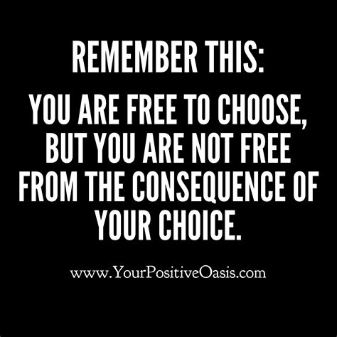 Remember This You Are Free To Choose But You Are Not Free From The