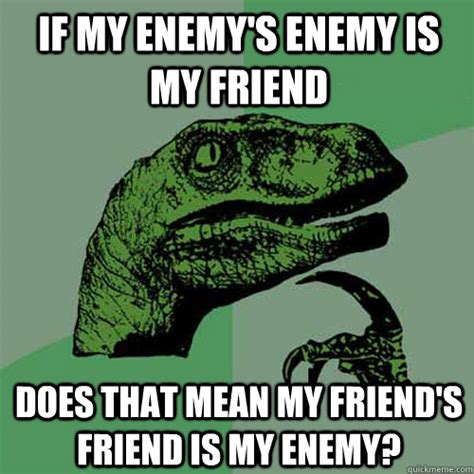 If My Enemys Enemy Is My Friend Does That Mean My Friends Friend Is