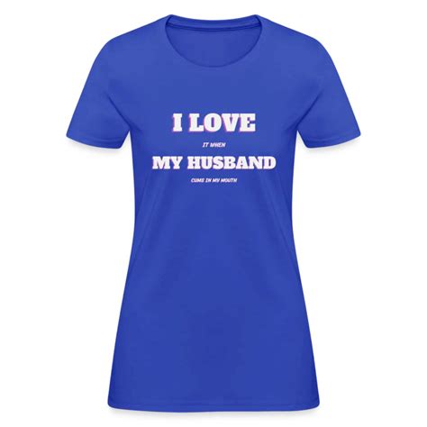 I Love It When My Husband Cums In My Mouth Womens T Shirt Bdsm Gear