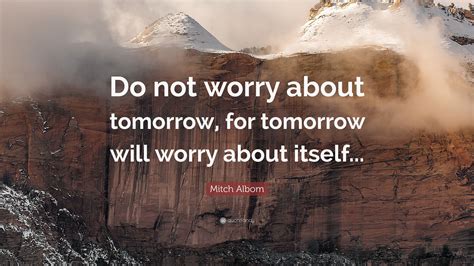 Mitch Albom Quote “do Not Worry About Tomorrow For Tomorrow Will Worry About Itself”