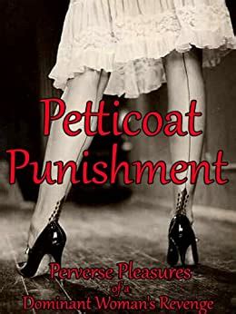 Petticoat Punishment Perverse Pleasures Of A Dominant Woman S Revenge