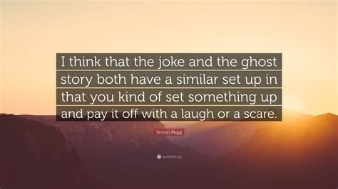 Simon Pegg Quote I Think That The Joke And The Ghost Story Both Have