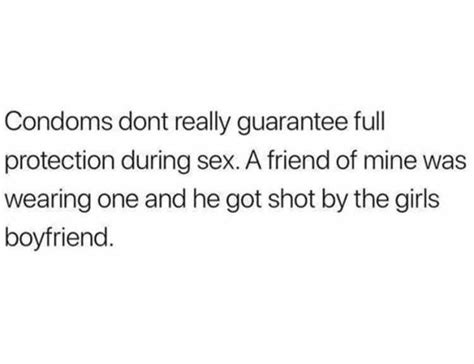 Condoms Dont Really Guarantee Full Protection During Sex A Friend Of Mine Was Wearing One And
