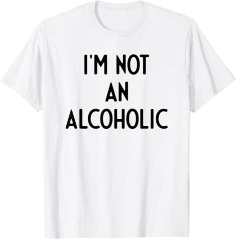 Im Not An Alcoholic I Funny White Lie Party T Shirt