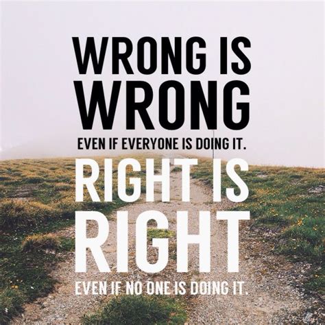 Wrong Is Wrong Even If Everyone Is Doing It Right Is Right Even If No One Is Doing It Better