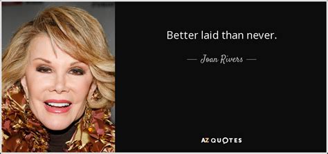 Joan Rivers Quote Better Laid Than Never
