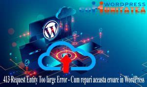 What causes wordpress 413 request entity too large error? 413 Request Entity Too large Error - Cum repari aceasta eroare in WP