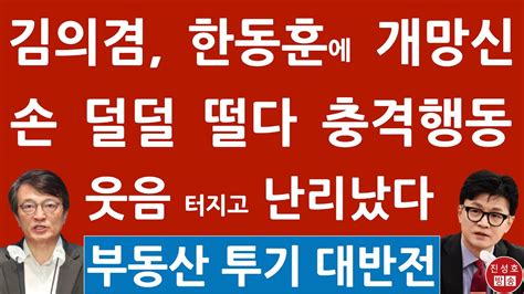 긴급 한동훈 방금 법사위서 김의겸에 충격 발언 웃음 터지고 난리났다 부동산 누구보다 잘 알면서 진성호의 융단폭격