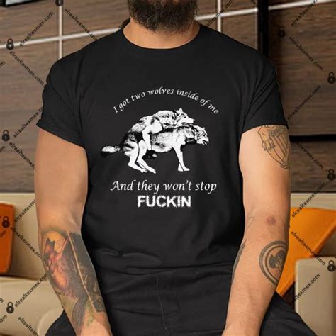 I Have Two Wolves Inside Me And They Won’t Stop Fucking Shirt
