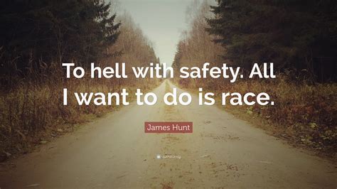 Discover 14 james hunt quotations: James Hunt Quote: "To hell with safety. All I want to do is race." (10 wallpapers) - Quotefancy