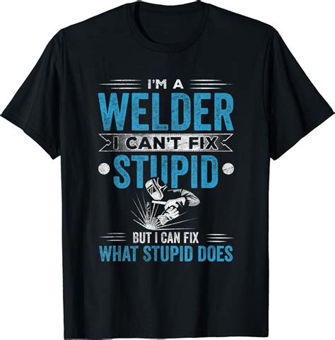 i m a welder i can t fix stupid funny saying welding t shirt uk diy and tools