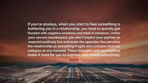 Amir Levine Quote If Youre Anxious When You Start To Feel Something