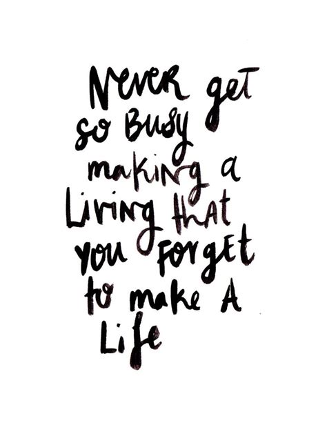 More meaningful life quotes and sayings. Never get so busy making a living that you forget to make ...
