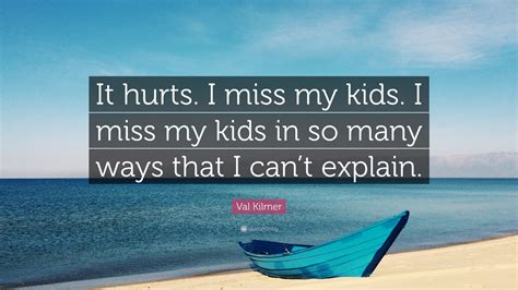 Val Kilmer Quote “it Hurts I Miss My Kids I Miss My Kids In So Many